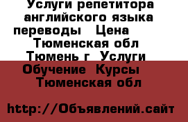 Услуги репетитора английского языка, переводы › Цена ­ 600 - Тюменская обл., Тюмень г. Услуги » Обучение. Курсы   . Тюменская обл.